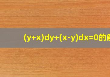 (y+x)dy+(x-y)dx=0的解