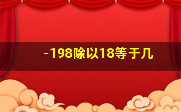 -198除以18等于几