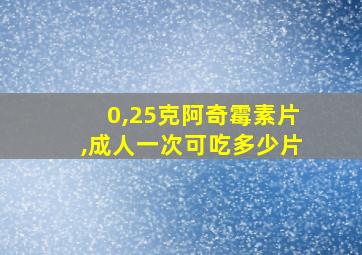 0,25克阿奇霉素片,成人一次可吃多少片