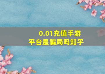 0.01充值手游平台是骗局吗知乎