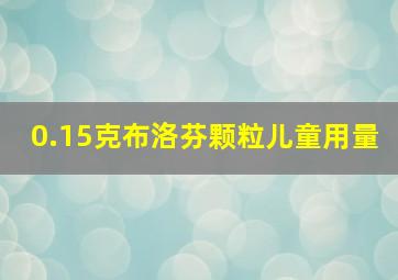 0.15克布洛芬颗粒儿童用量