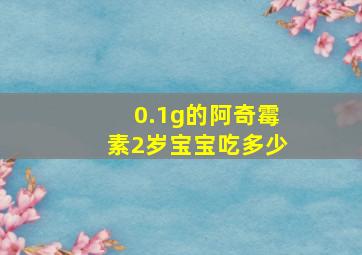 0.1g的阿奇霉素2岁宝宝吃多少