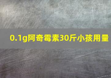 0.1g阿奇霉素30斤小孩用量