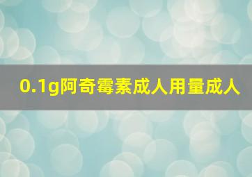 0.1g阿奇霉素成人用量成人