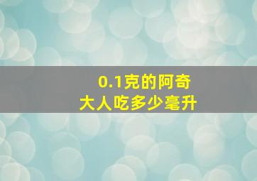 0.1克的阿奇大人吃多少毫升