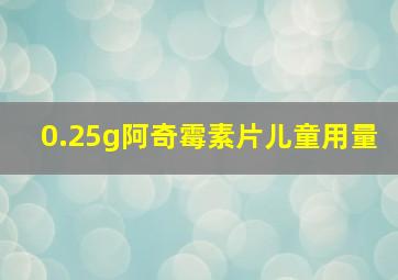 0.25g阿奇霉素片儿童用量