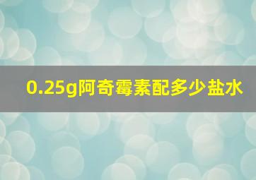 0.25g阿奇霉素配多少盐水