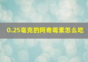 0.25毫克的阿奇霉素怎么吃