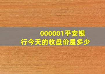 000001平安银行今天的收盘价是多少