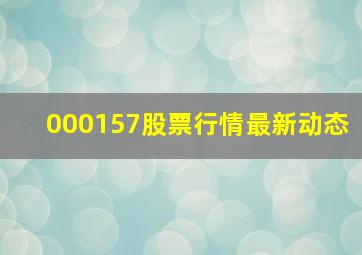 000157股票行情最新动态