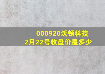 000920沃顿科技2月22号收盘价是多少