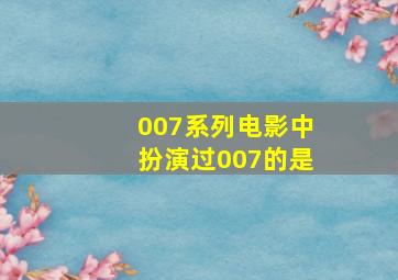 007系列电影中扮演过007的是