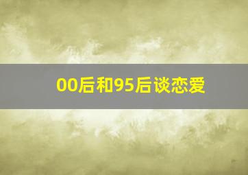 00后和95后谈恋爱