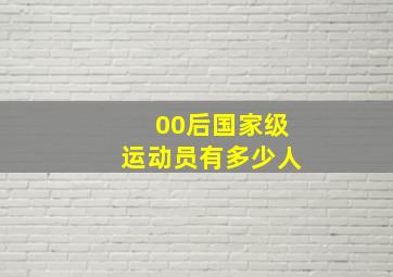 00后国家级运动员有多少人