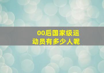 00后国家级运动员有多少人呢