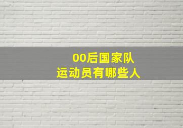 00后国家队运动员有哪些人