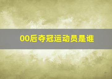 00后夺冠运动员是谁