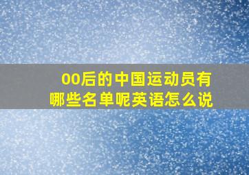 00后的中国运动员有哪些名单呢英语怎么说