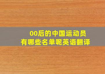 00后的中国运动员有哪些名单呢英语翻译