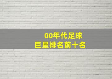 00年代足球巨星排名前十名