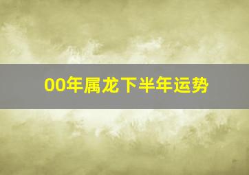 00年属龙下半年运势