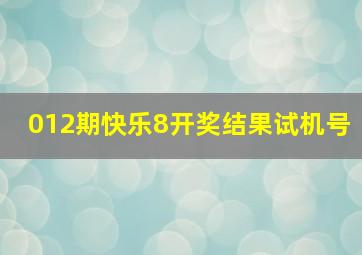 012期快乐8开奖结果试机号