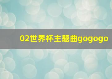 02世界杯主题曲gogogo