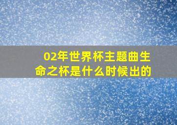 02年世界杯主题曲生命之杯是什么时候出的