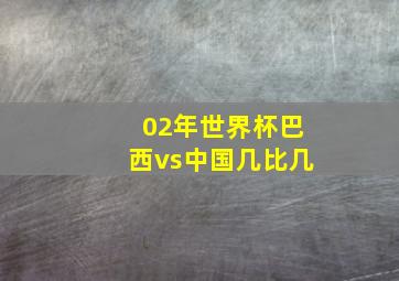 02年世界杯巴西vs中国几比几