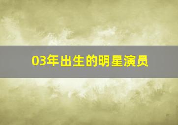 03年出生的明星演员