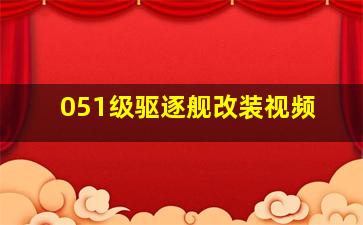 051级驱逐舰改装视频