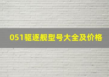 051驱逐舰型号大全及价格