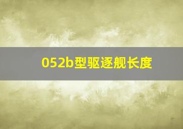 052b型驱逐舰长度