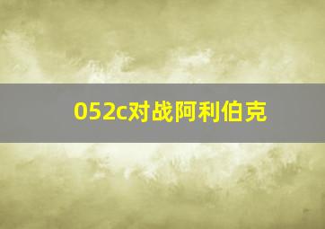 052c对战阿利伯克