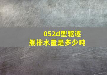 052d型驱逐舰排水量是多少吨