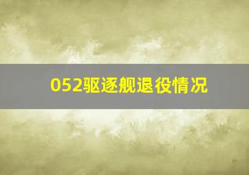 052驱逐舰退役情况