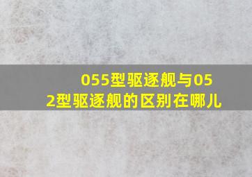 055型驱逐舰与052型驱逐舰的区别在哪儿