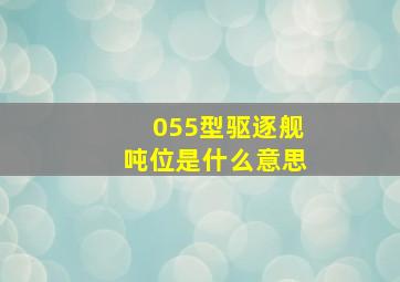 055型驱逐舰吨位是什么意思