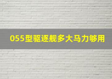 055型驱逐舰多大马力够用