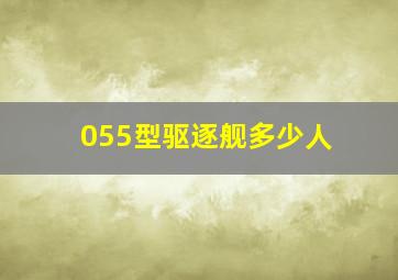 055型驱逐舰多少人