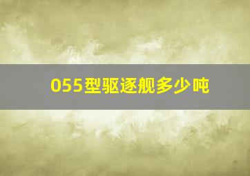 055型驱逐舰多少吨