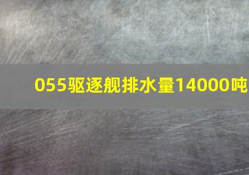 055驱逐舰排水量14000吨