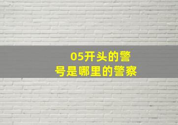 05开头的警号是哪里的警察