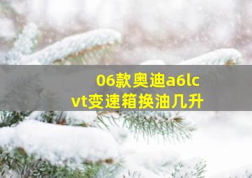 06款奥迪a6lcvt变速箱换油几升