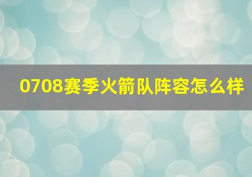 0708赛季火箭队阵容怎么样