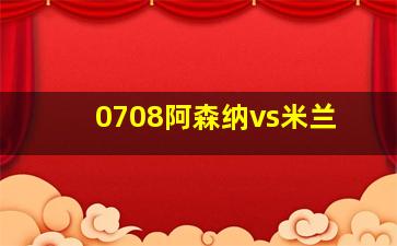 0708阿森纳vs米兰