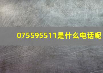 075595511是什么电话呢