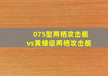 075型两栖攻击舰vs黄蜂级两栖攻击舰