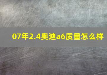 07年2.4奥迪a6质量怎么样