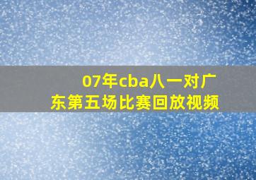 07年cba八一对广东第五场比赛回放视频